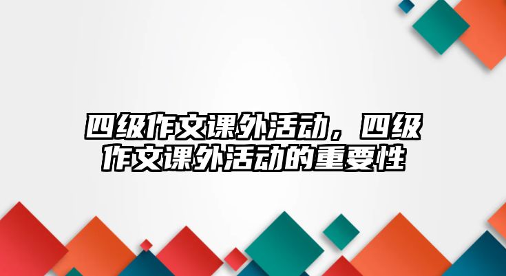 四級作文課外活動，四級作文課外活動的重要性