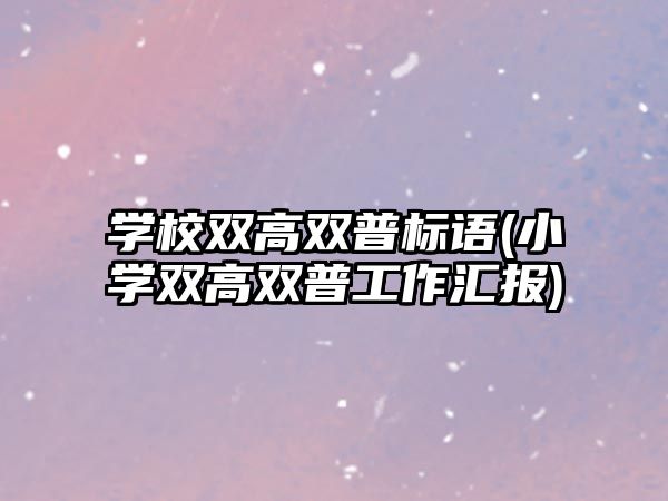 學(xué)校雙高雙普標(biāo)語(小學(xué)雙高雙普工作匯報(bào))