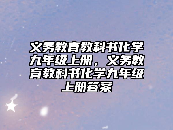 義務(wù)教育教科書化學(xué)九年級(jí)上冊(cè)，義務(wù)教育教科書化學(xué)九年級(jí)上冊(cè)答案