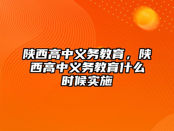 陜西高中義務(wù)教育，陜西高中義務(wù)教育什么時(shí)候?qū)嵤? class=