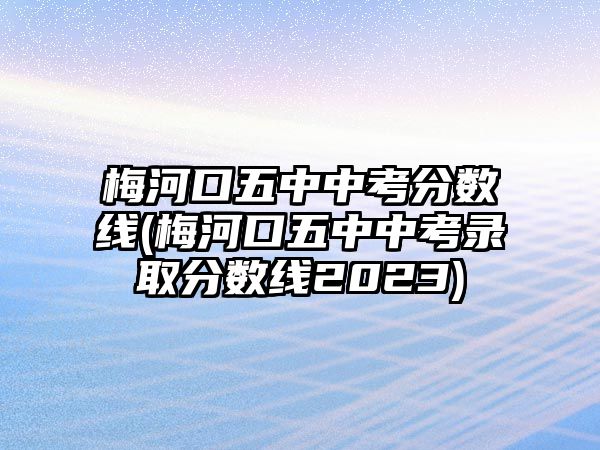 梅河口五中中考分?jǐn)?shù)線(梅河口五中中考錄取分?jǐn)?shù)線2023)