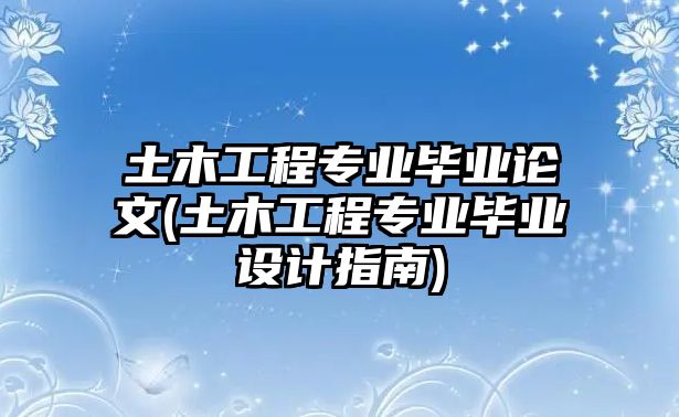 土木工程專業(yè)畢業(yè)論文(土木工程專業(yè)畢業(yè)設計指南)