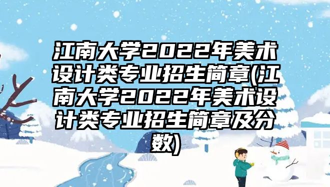 江南大學(xué)2022年美術(shù)設(shè)計類專業(yè)招生簡章(江南大學(xué)2022年美術(shù)設(shè)計類專業(yè)招生簡章及分?jǐn)?shù))