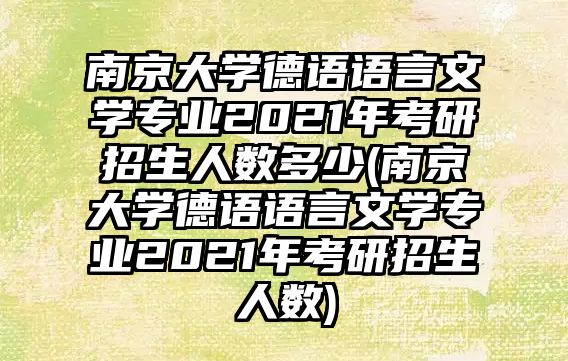 南京大學(xué)德語語言文學(xué)專業(yè)2021年考研招生人數(shù)多少(南京大學(xué)德語語言文學(xué)專業(yè)2021年考研招生人數(shù))