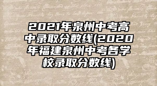 2021年泉州中考高中錄取分數(shù)線(2020年福建泉州中考各學(xué)校錄取分數(shù)線)