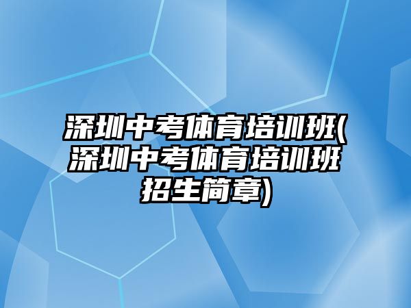 深圳中考體育培訓(xùn)班(深圳中考體育培訓(xùn)班招生簡(jiǎn)章)