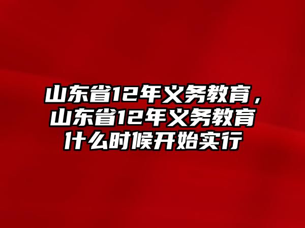 山東省12年義務(wù)教育，山東省12年義務(wù)教育什么時候開始實(shí)行