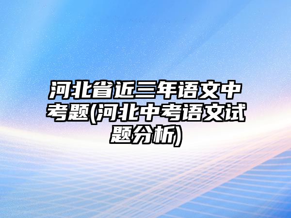 河北省近三年語文中考題(河北中考語文試題分析)