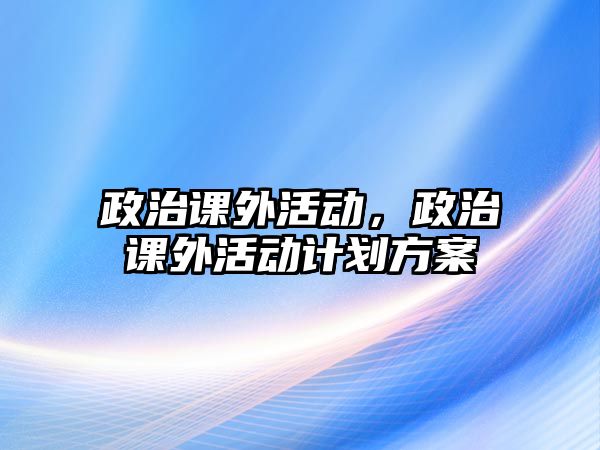 政治課外活動，政治課外活動計劃方案