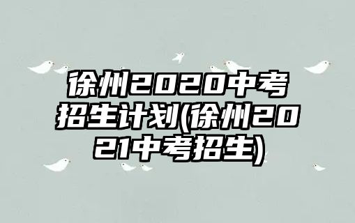 徐州2020中考招生計劃(徐州2021中考招生)