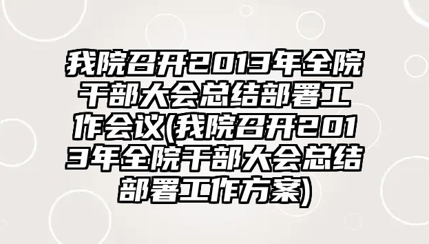 我院召開2013年全院干部大會總結(jié)部署工作會議(我院召開2013年全院干部大會總結(jié)部署工作方案)