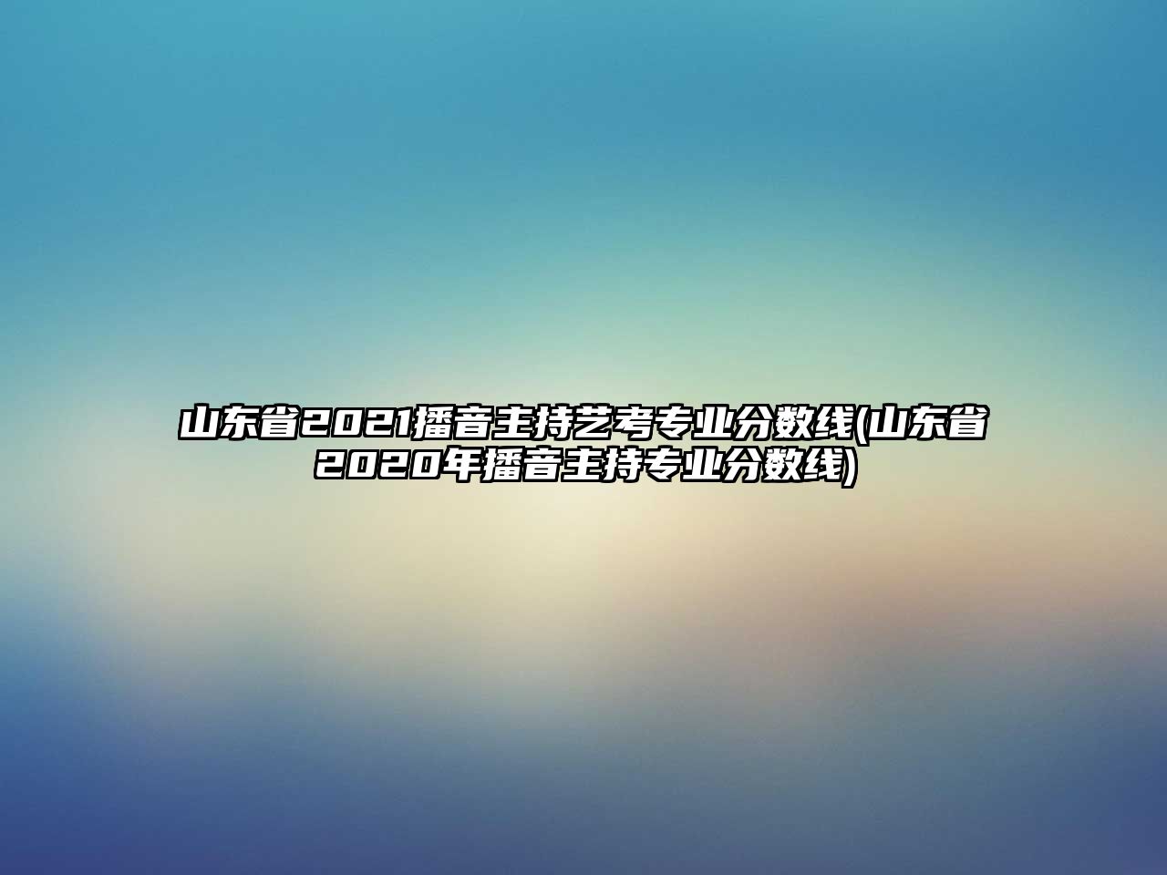 山東省2021播音主持藝考專(zhuān)業(yè)分?jǐn)?shù)線(xiàn)(山東省2020年播音主持專(zhuān)業(yè)分?jǐn)?shù)線(xiàn))