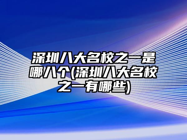 深圳八大名校之一是哪八個(深圳八大名校之一有哪些)