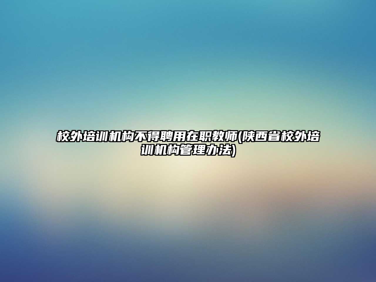 校外培訓(xùn)機(jī)構(gòu)不得聘用在職教師(陜西省校外培訓(xùn)機(jī)構(gòu)管理辦法)