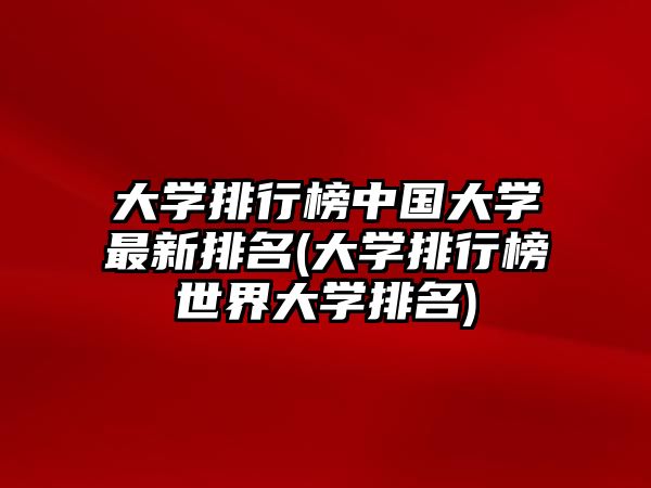 大學(xué)排行榜中國大學(xué)最新排名(大學(xué)排行榜世界大學(xué)排名)