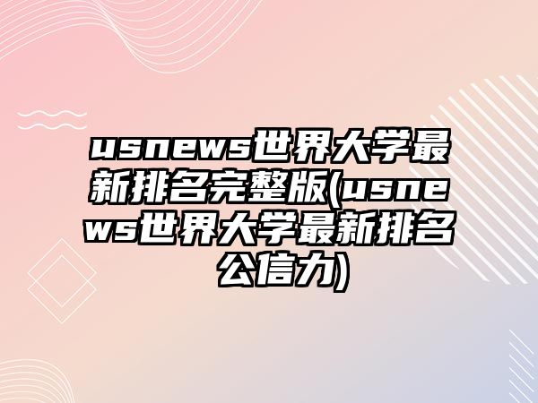 usnews世界大學(xué)最新排名完整版(usnews世界大學(xué)最新排名 公信力)