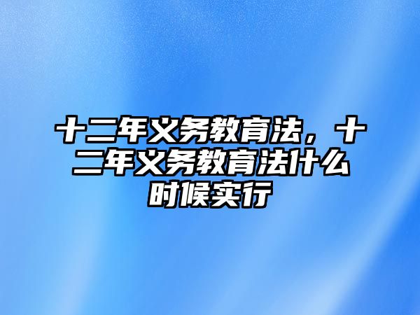 十二年義務(wù)教育法，十二年義務(wù)教育法什么時(shí)候?qū)嵭? class=