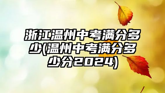 浙江溫州中考滿分多少(溫州中考滿分多少分2024)