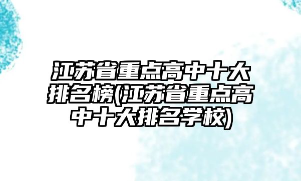 江蘇省重點(diǎn)高中十大排名榜(江蘇省重點(diǎn)高中十大排名學(xué)校)