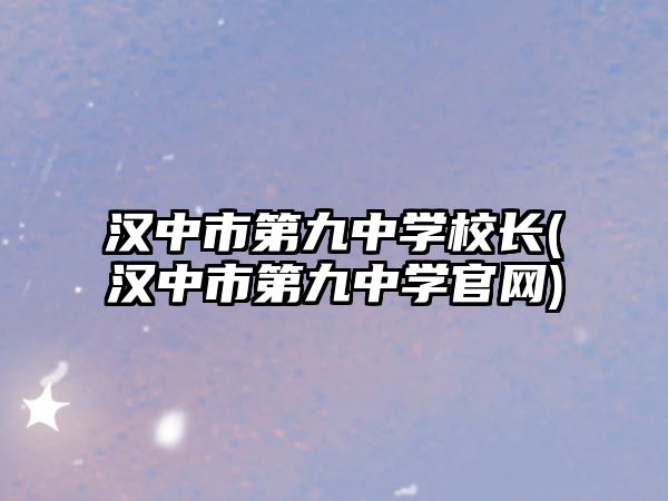 漢中市第九中學校長(漢中市第九中學官網(wǎng))