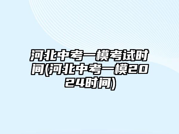 河北中考一模考試時(shí)間(河北中考一模2024時(shí)間)