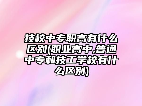 技校中專職高有什么區(qū)別(職業(yè)高中,普通中專和技工學(xué)校有什么區(qū)別)