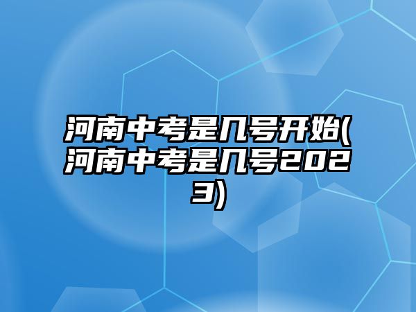 河南中考是幾號開始(河南中考是幾號2023)