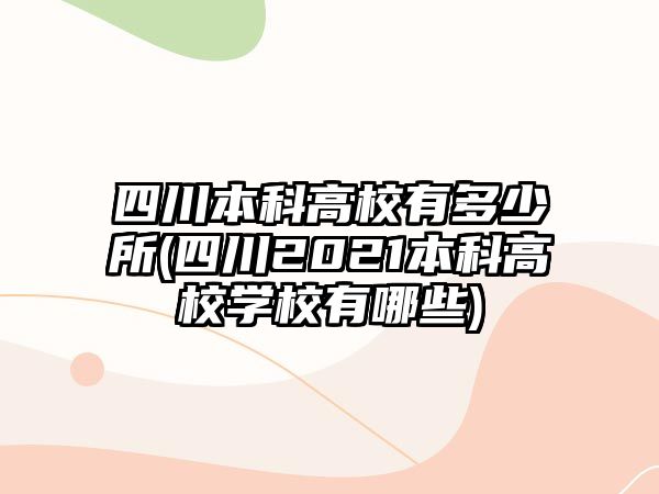 四川本科高校有多少所(四川2021本科高校學(xué)校有哪些)