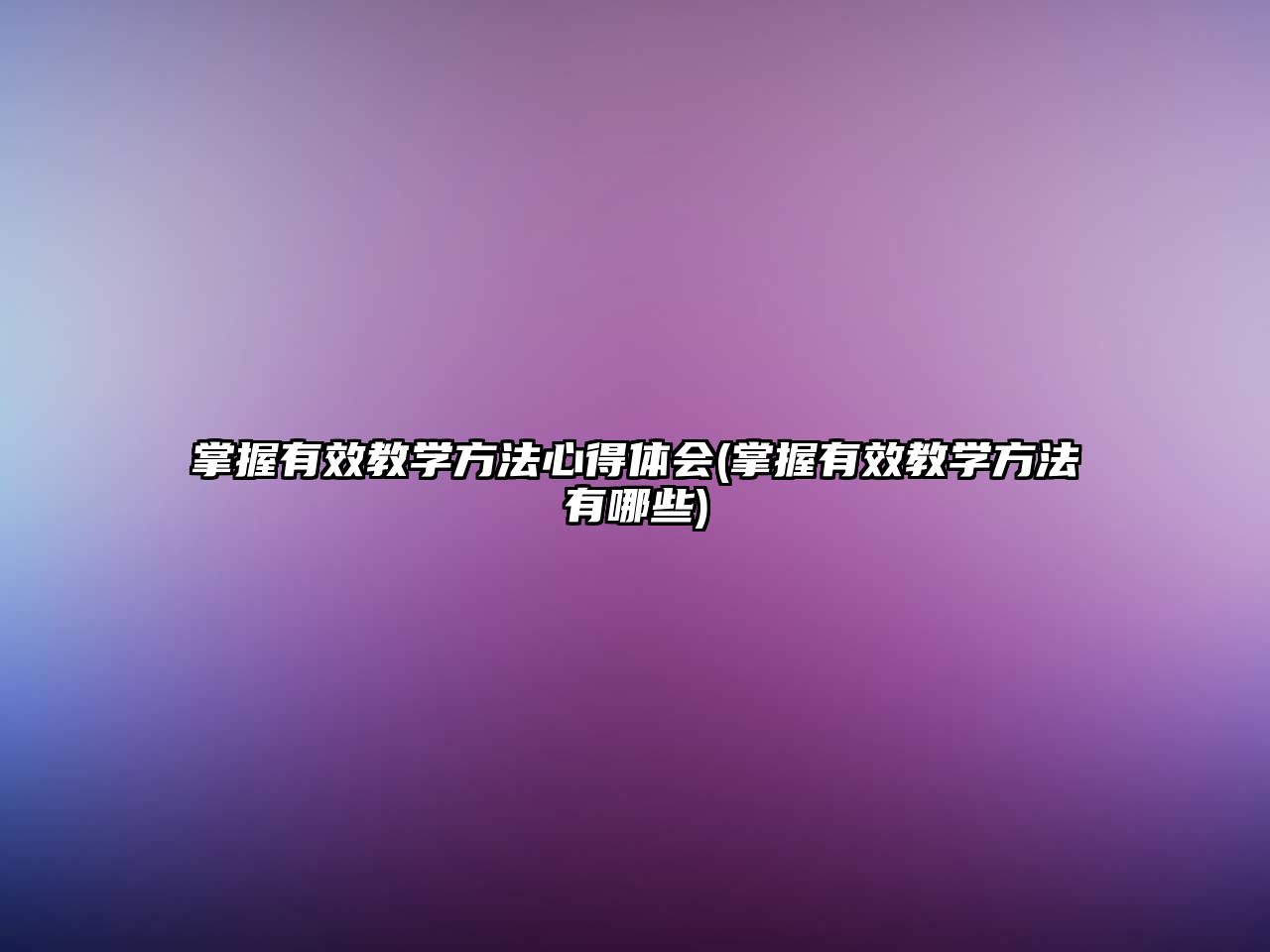 掌握有效教學(xué)方法心得體會(huì)(掌握有效教學(xué)方法有哪些)