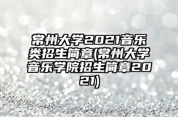 常州大學(xué)2021音樂類招生簡章(常州大學(xué)音樂學(xué)院招生簡章2021)