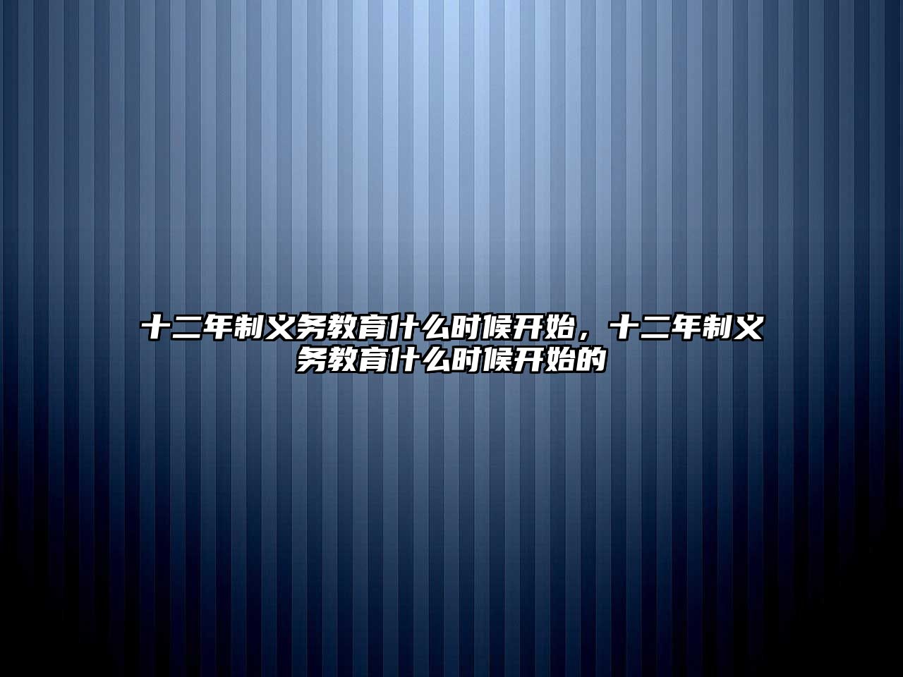 十二年制義務(wù)教育什么時候開始，十二年制義務(wù)教育什么時候開始的