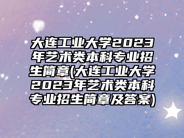 大連工業(yè)大學(xué)2023年藝術(shù)類(lèi)本科專(zhuān)業(yè)招生簡(jiǎn)章(大連工業(yè)大學(xué)2023年藝術(shù)類(lèi)本科專(zhuān)業(yè)招生簡(jiǎn)章及答案)