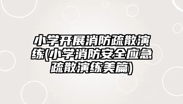 小學(xué)開展消防疏散演練(小學(xué)消防安全應(yīng)急疏散演練美篇)