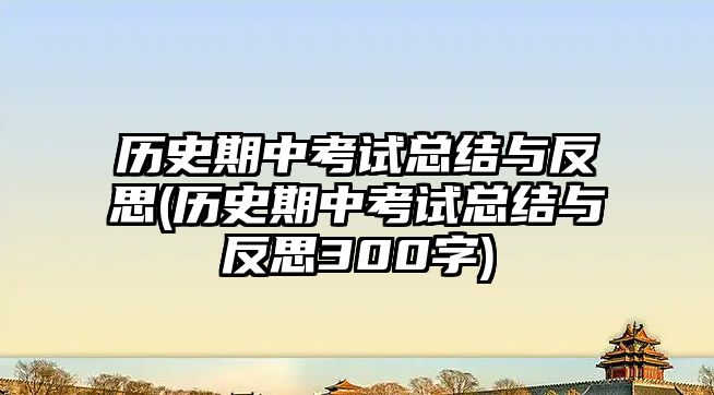 歷史期中考試總結與反思(歷史期中考試總結與反思300字)