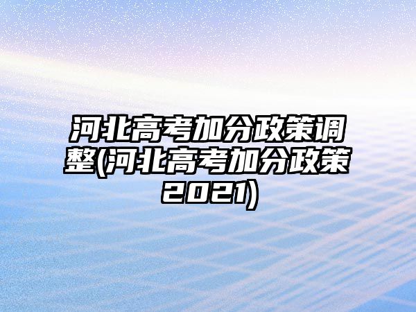 河北高考加分政策調(diào)整(河北高考加分政策2021)