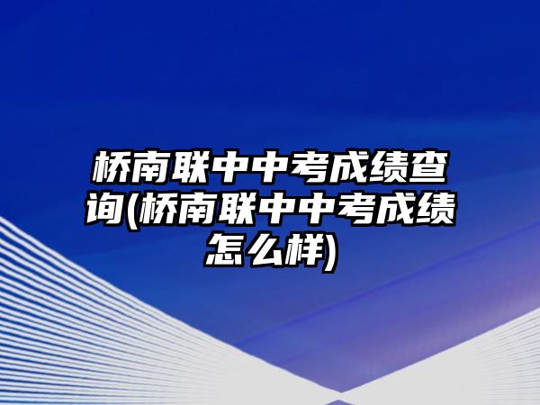 橋南聯(lián)中中考成績(jī)查詢(橋南聯(lián)中中考成績(jī)?cè)趺礃?