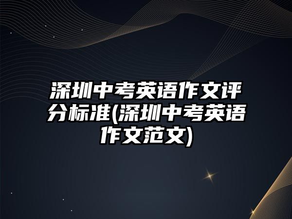 深圳中考英語作文評(píng)分標(biāo)準(zhǔn)(深圳中考英語作文范文)