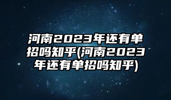 河南2023年還有單招嗎知乎(河南2023年還有單招嗎知乎)