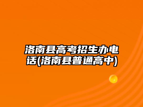 洛南縣高考招生辦電話(huà)(洛南縣普通高中)