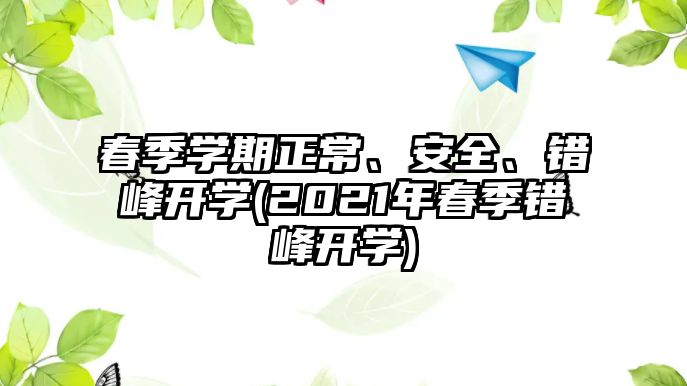 春季學(xué)期正常、安全、錯峰開學(xué)(2021年春季錯峰開學(xué))