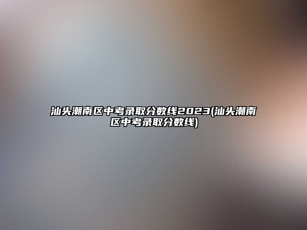 汕頭潮南區(qū)中考錄取分數(shù)線2023(汕頭潮南區(qū)中考錄取分數(shù)線)