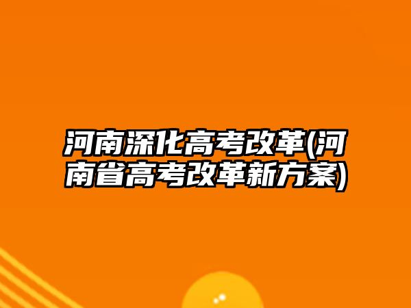 河南深化高考改革(河南省高考改革新方案)