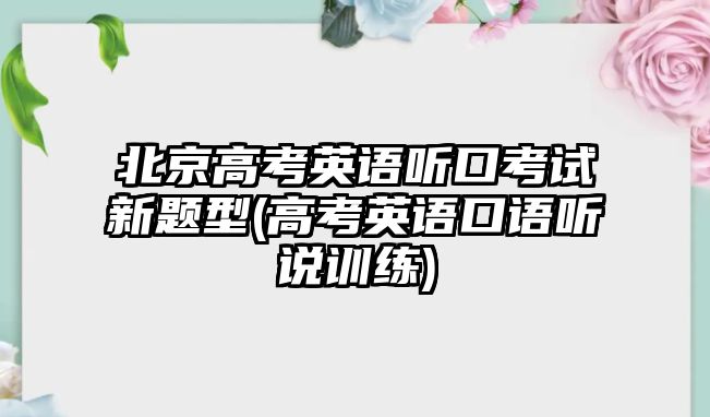 北京高考英語(yǔ)聽(tīng)口考試新題型(高考英語(yǔ)口語(yǔ)聽(tīng)說(shuō)訓(xùn)練)