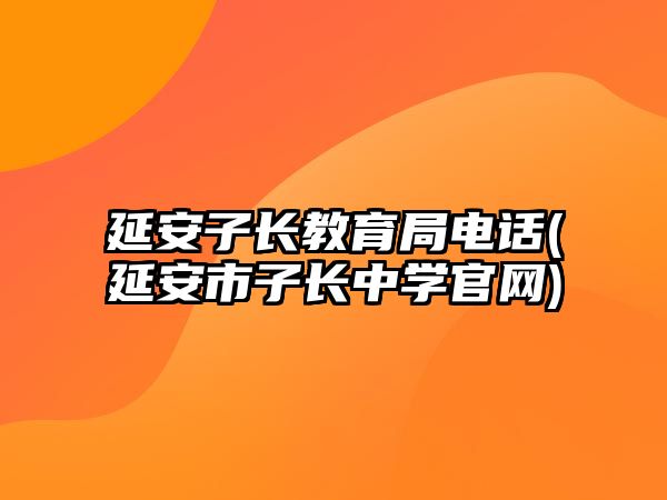 延安子長教育局電話(延安市子長中學(xué)官網(wǎng))