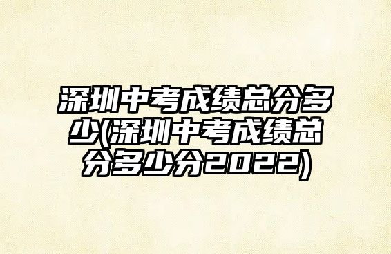 深圳中考成績總分多少(深圳中考成績總分多少分2022)