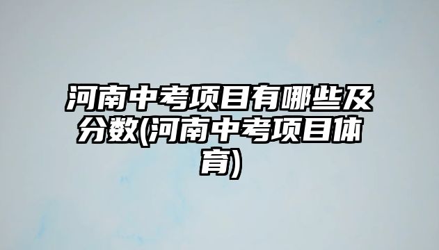 河南中考項目有哪些及分?jǐn)?shù)(河南中考項目體育)