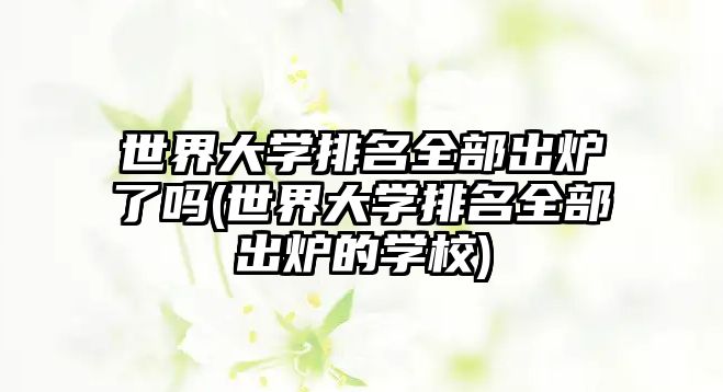 世界大學排名全部出爐了嗎(世界大學排名全部出爐的學校)