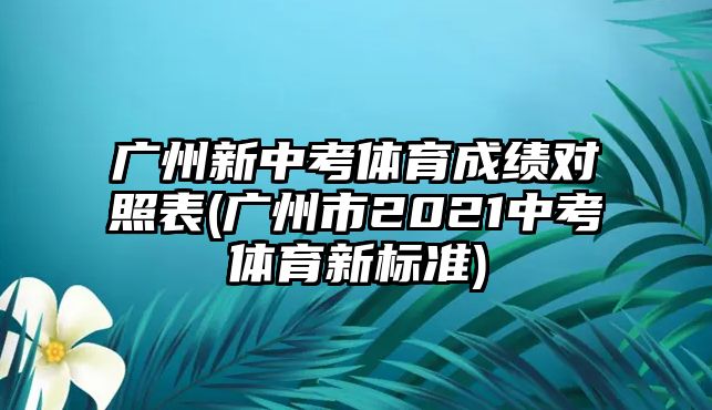 廣州新中考體育成績對(duì)照表(廣州市2021中考體育新標(biāo)準(zhǔn))