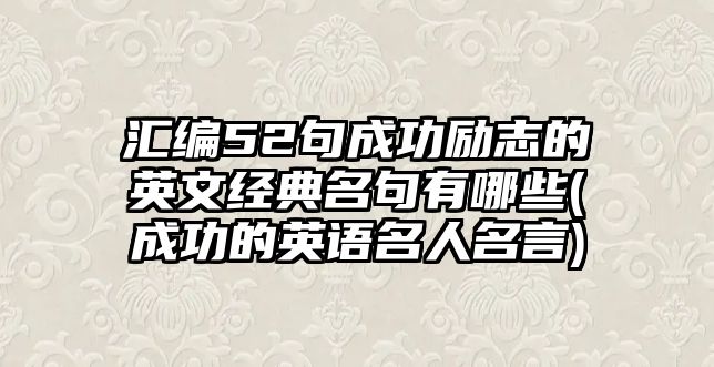 匯編52句成功勵志的英文經(jīng)典名句有哪些(成功的英語名人名言)