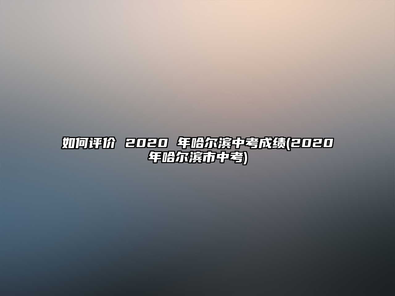 如何評價 2020 年哈爾濱中考成績(2020年哈爾濱市中考)